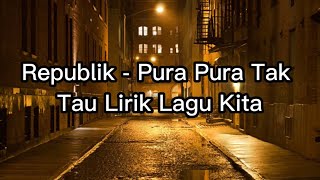 Republik - Pura Pura Tak Tau Lirik Lagu Kita