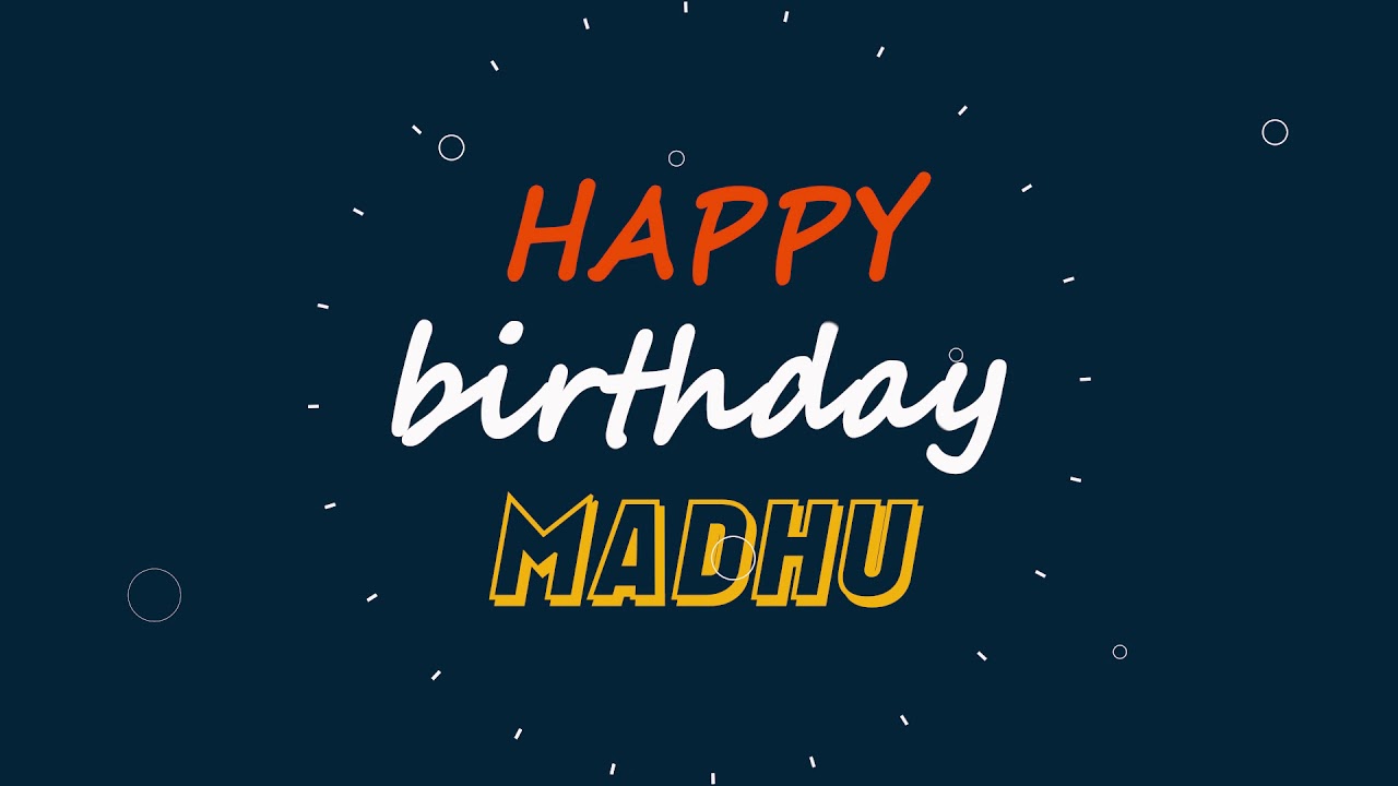 Madhu, Happy birthday to you Madhu, Happy Birthday writing whatsapp status