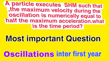 A PARTICLE EXECUTES SHM SUCH THATTHE MAX VELOCITY DURING OSCILLATION EQUAL TO half the maximum acc