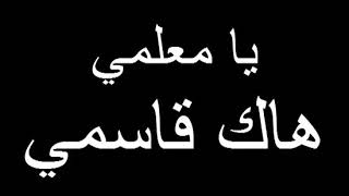 انشودة يا معلمي هاك قاسمي اهداء الى معلمي الغالي