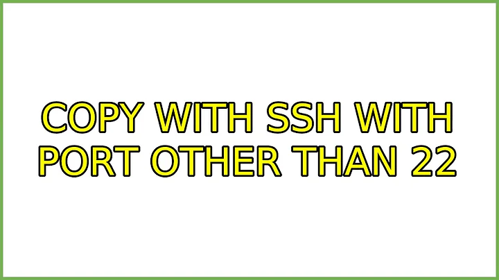 copy with ssh with port other than 22 (3 Solutions!!)