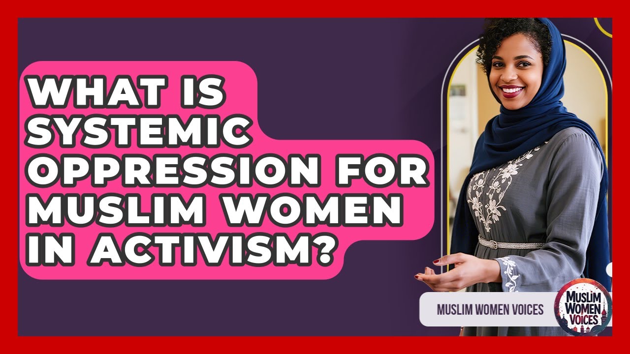 What Is Systemic Oppression For Muslim Women In Activism? - Muslim Women Voices