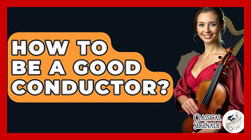 How To Be A Good Conductor? - Classical Serenade