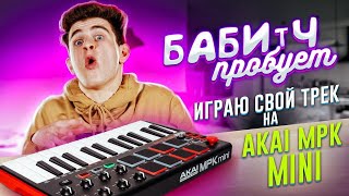 БАБИЧ ПРОБУЕТ - ПРИДУМАЛ НОВЫЙ ТРЕК на AKAI MPK MINI