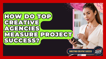 How Do Top Creative Agencies Measure Project Success? - Directing Creative Success