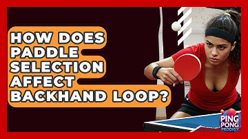 How Does Paddle Selection Affect Backhand Loop? - Ping Pong Prodigy