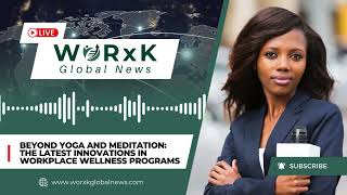 Workplace Wellness Trends: Beyond Yoga and Meditation | WORxK Global News