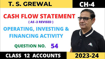 CASH FLOW STATEMENT T.S.GREWAL CH-4 (OPERATING, INVESTING & FINANCING ACTIVITY) Que no-54 Class -12