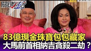 83億現金珠寶包包藏家中 大馬前首相納吉貪、殺二劫?- 關鍵精華