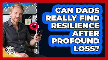 Can Dads Really Find Resilience After Profound Loss? - Fatherhood Journey Network