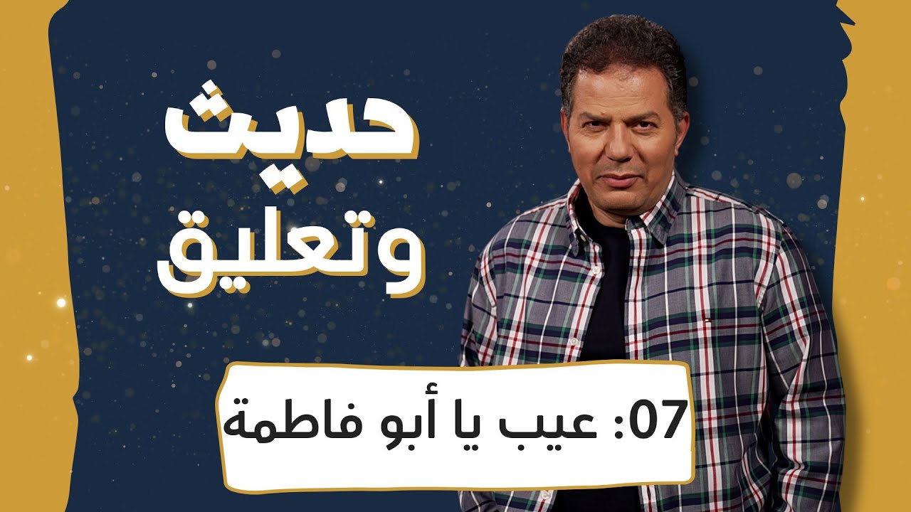 حديث وتعليق | الحلقة 7 | عيب يا أبو فاطمة