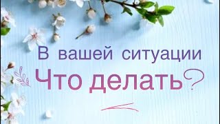 Вопрос к картам 🌸Что делать в вашей ситуации? 🌸🌺🌿