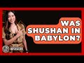 Was Shushan In Babylon Ancient Wonders Revealed