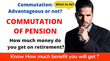 COMMUTATION OF PENSION CALCULATION: COMMUTATION OF PENSION GOOD OR BAD? RULES: HOW MUCH DO YOU GET?