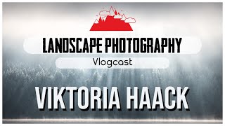 Landscape Photography Vlogcast |VIKTORIA HAACK