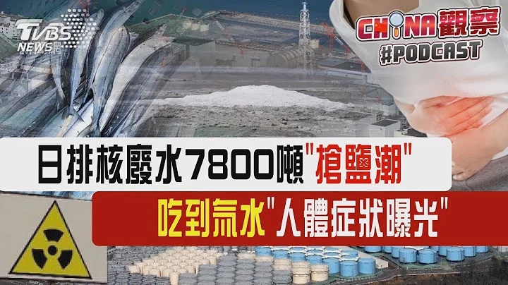 日排核廢水7800噸「搶鹽潮」 吃到氚水「人體症狀曝光」｜CHINA觀察PODCAST - 天天要聞