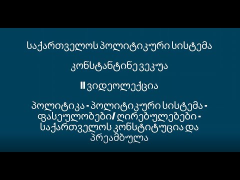 ვიდეოლექცია II - პოლიტიკა. პოლიტიკური სისტემა. ღირებულებები. საქართველოს კონსტიტუცია და პრეამბულა