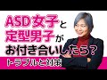 ASD女子と定型男子と定型男子が恋愛したら、お付き合いでどんなことが起こる?トラブルと対策【発達障害/アスペルガー症候群/自閉スペクトラム症】
