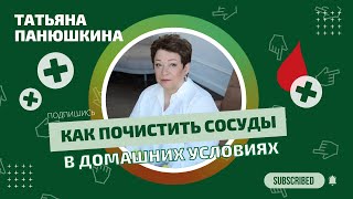 Как почистить сосуды в домашних условиях? Татьяна Панюшкина