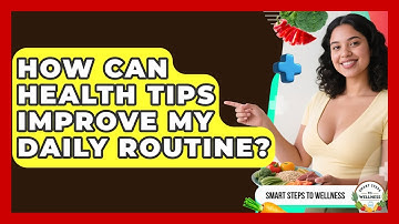 How Can Health Tips Improve My Daily Routine? | Smart Steps to Wellness News