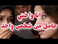 انا واختي حامل من شخص واحد الكارثة واش صرا بعد الزواج