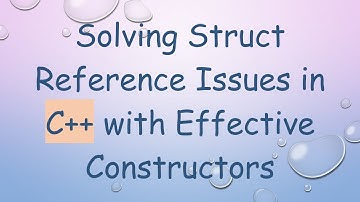 Solving Struct Reference Issues in C+ +  with Effective Constructors