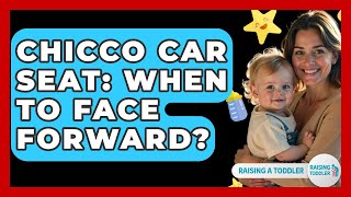 Chicco Car Seat: When To Face Forward? - Raising A Toddler