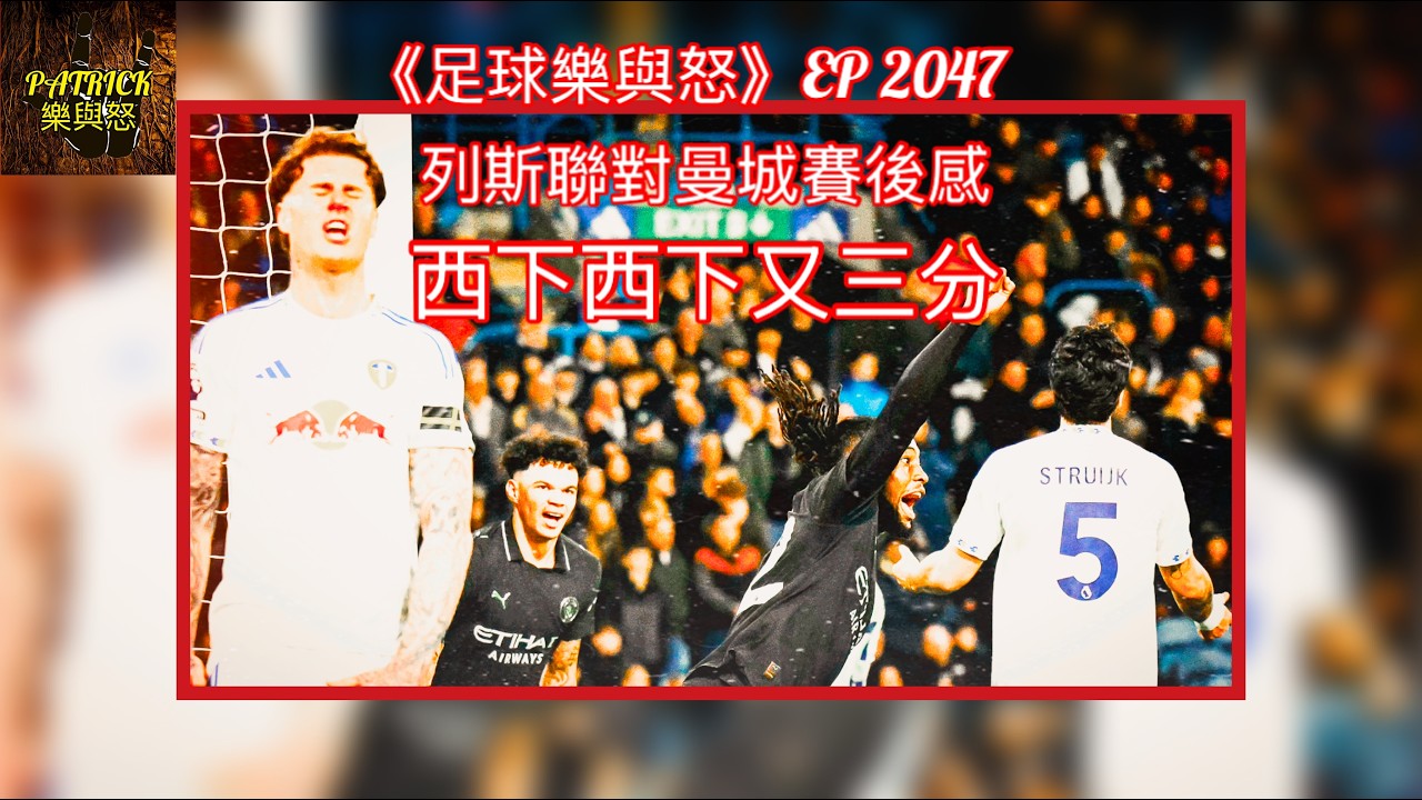 [足球樂與怒] EP 2047 - 列斯聯對曼城賽後感：西下西下又三分！