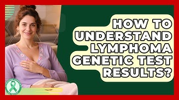 How To Understand Lymphoma Genetic Test Results? - Lymphoma Support Network