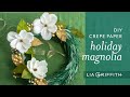 Handcraft Your Life - DIY Crepe Paper Holiday Magnolia