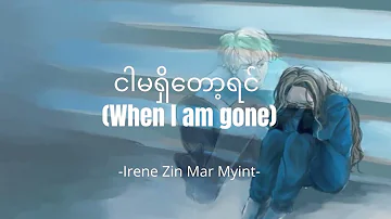 ငါမရှိတော့ရင် (When I am gone) - Irene Zin Mar Myint {Lyrics}