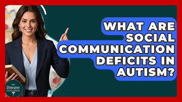 What Are Social Communication Deficits In Autism? - The Disease Encyclopedia