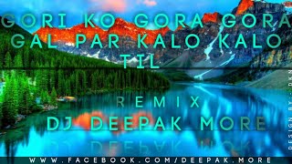 GORI KO GORA GORA GAL PAR KALO KALO TIL REMIX BY DJ DEEPAK MORE