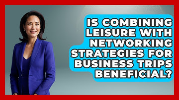 Is Combining Leisure With Networking Strategies for Business Trips Beneficial?
