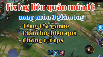 Fix lag liên quân mùa 16 giảm lag hiệu quả, chống tụt fps, sử dụng map mùa 3 siêu nhẹ