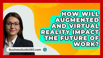How Will Augmented And Virtual Reality Impact The Future Of Work? - BusinessGuide360.com