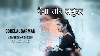 नैना तोर समुंदर | Naina Tor Samundar | [Slowed&Reverb] | GORELAL BARMAN | CG New Lofi | CG KI LOFI_