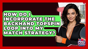 How Do I Incorporate The Backhand Topspin Loop Into My Match Strategy? - Ping Pong Prodigy
