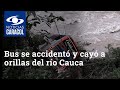 Bus con 22 personas a bordo se accidentó y cayó a orillas del río Cauca