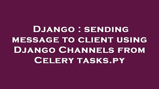 Django : sending message to client using Django Channels from Celery tasks.py