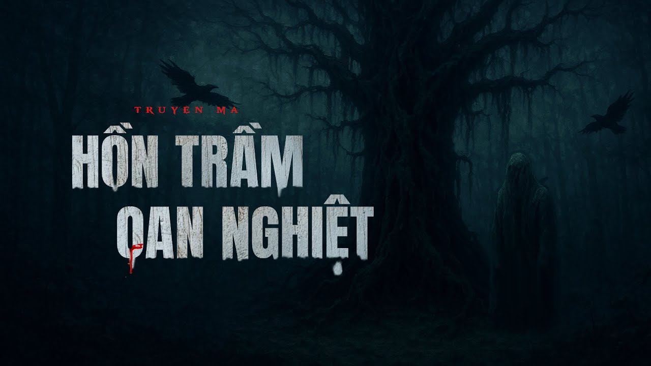 Truyện ma Nguyễn Huy kể : HỒN TRẦM OAN NGHIỆT