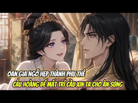 (Full) Oan Gia Ngõ Hẹp Thành Phu Thê: Cẩu Hoàng Đế Mất Trí Cầu Xin Ta Cho Ân Sủng | Pon Kể Chuyện