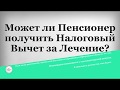 Может ли Пенсионер получить Налоговый Вычет за Лечение