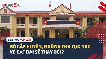 Bỏ Cấp Huyện, Những Thủ Tục Nào Về Đất Đai Sẽ Thay Đổi? | LuatVietnam.vn