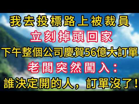 我去投標路上被裁員，立刻掉頭回家，下午整個公司慶賀56億大訂單，老闆突然闖入：誰決定開的人，訂單沒了！#幸福生活#為人處世#生活經驗#情感故事