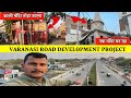 कचहरी-संदहा फोरलेन | Kachahari Sandaha Four Lane Varanasi Mega Road Project #pmmodi #varanasi