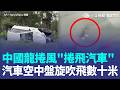 中國龍捲風捲飛汽車！汽車空中盤旋遭吹飛數十米 驚人畫面曝光網嚇壞：人類好渺小...｜三立新聞LIVE