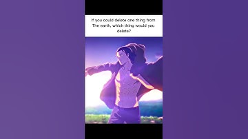 If you could delete one thing from The earth, which thing would you delete? #Kai