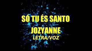 SÓ TU ÉS SANTO - JOZYANNE LETRA/VOZ