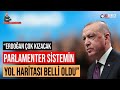 Parlamenter Sistemin Yol Haritası Belli Oldu. Erdoğan Çok Kızacak